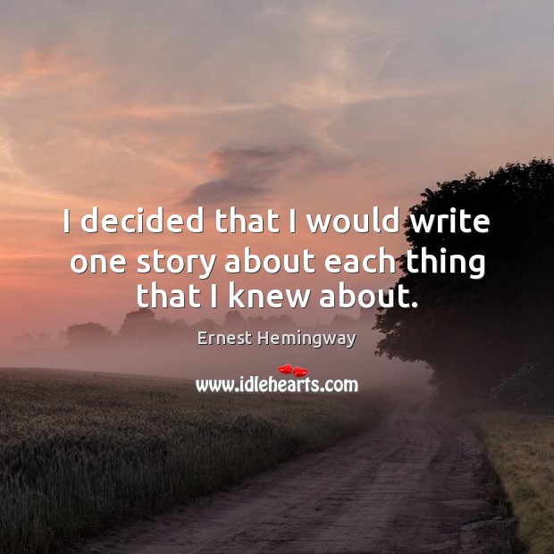 I decided that I would write one story about each thing that I knew about. Ernest Hemingway Picture Quote