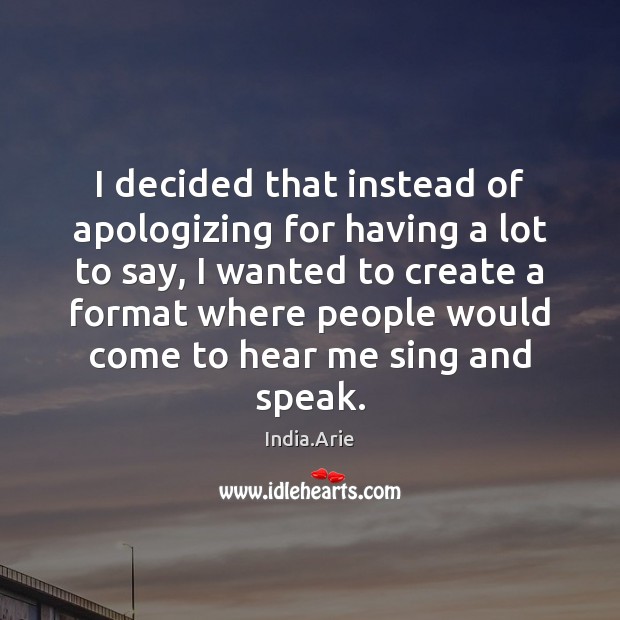 I decided that instead of apologizing for having a lot to say, India.Arie Picture Quote