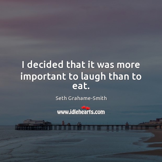 I decided that it was more important to laugh than to eat. Seth Grahame-Smith Picture Quote