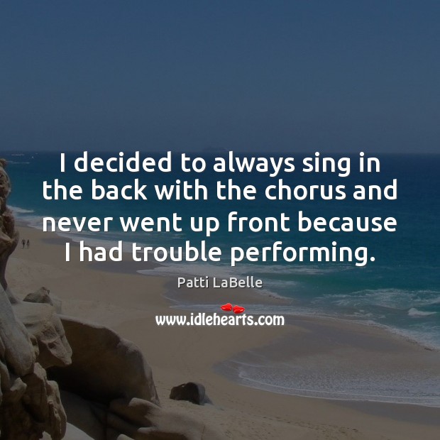 I decided to always sing in the back with the chorus and Patti LaBelle Picture Quote