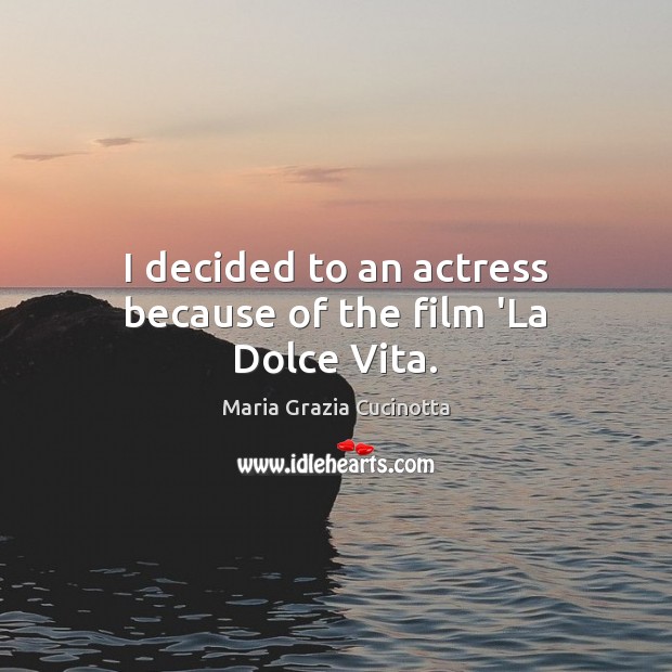 I decided to an actress because of the film ‘La Dolce Vita. Maria Grazia Cucinotta Picture Quote