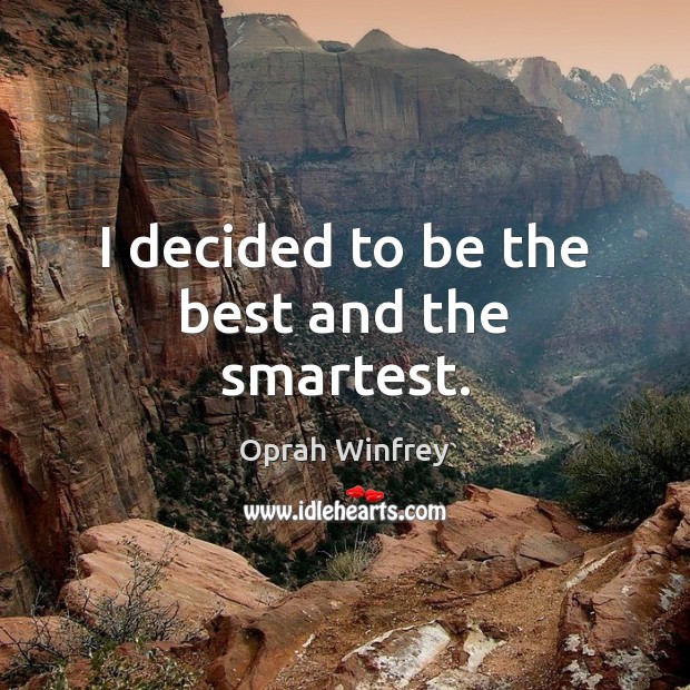 I decided to be the best and the smartest. Oprah Winfrey Picture Quote