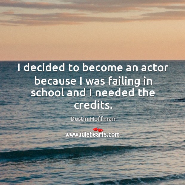 I decided to become an actor because I was failing in school and I needed the credits. Image