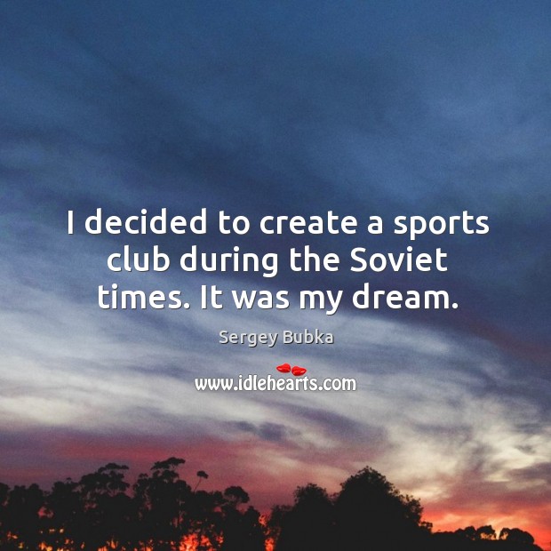 I decided to create a sports club during the soviet times. It was my dream. Sports Quotes Image
