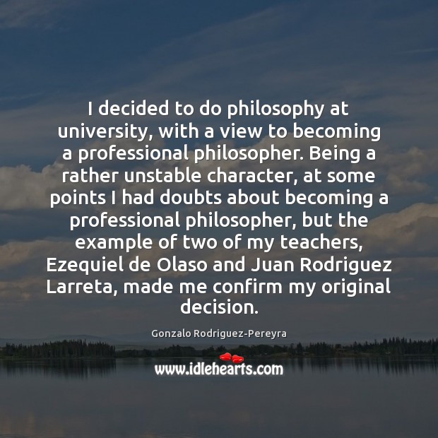 I decided to do philosophy at university, with a view to becoming Gonzalo Rodriguez-Pereyra Picture Quote