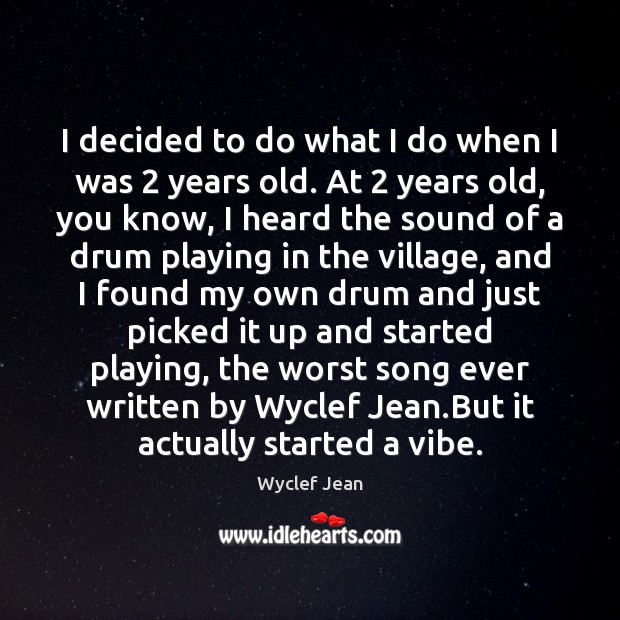 I decided to do what I do when I was 2 years old. Wyclef Jean Picture Quote