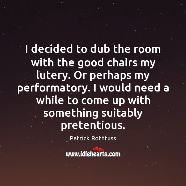 I decided to dub the room with the good chairs my lutery. Patrick Rothfuss Picture Quote