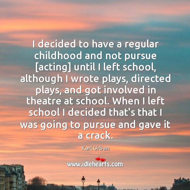 I decided to have a regular childhood and not pursue [acting] until Karl Urban Picture Quote