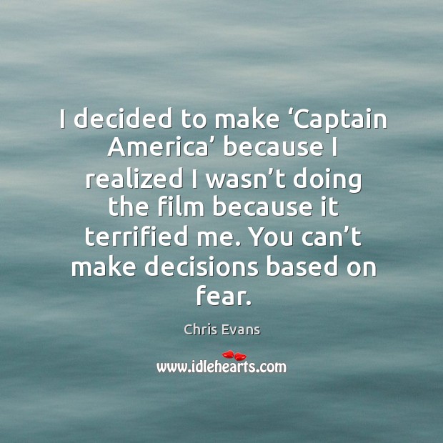 I decided to make ‘captain america’ because I realized I wasn’t doing the film because it terrified me. Chris Evans Picture Quote