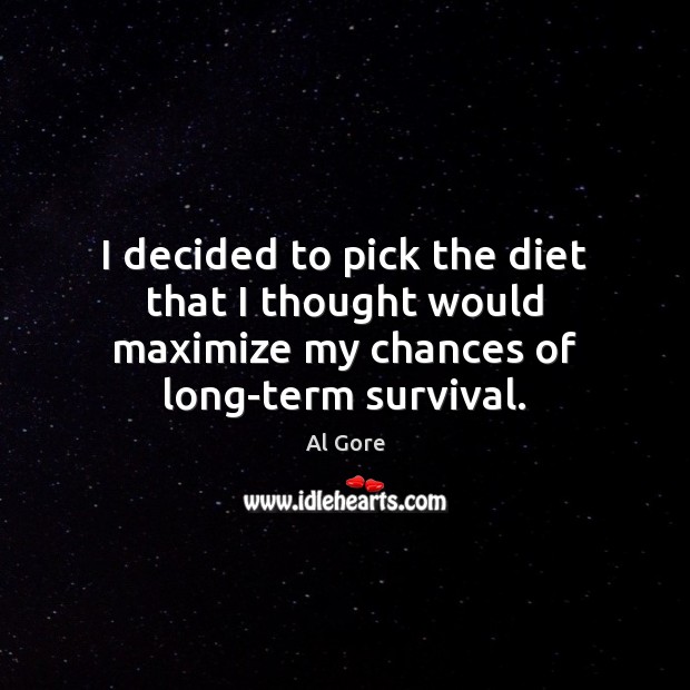 I decided to pick the diet that I thought would maximize my chances of long-term survival. Al Gore Picture Quote