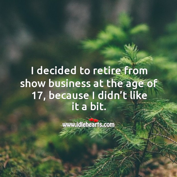 I decided to retire from show business at the age of 17, because I didn’t like it a bit. Image