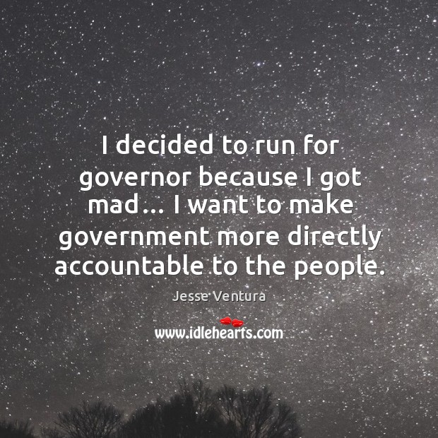 I decided to run for governor because I got mad… I want to make government more directly accountable to the people. Image