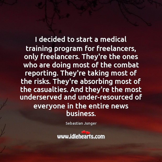 I decided to start a medical training program for freelancers, only freelancers. Sebastian Junger Picture Quote