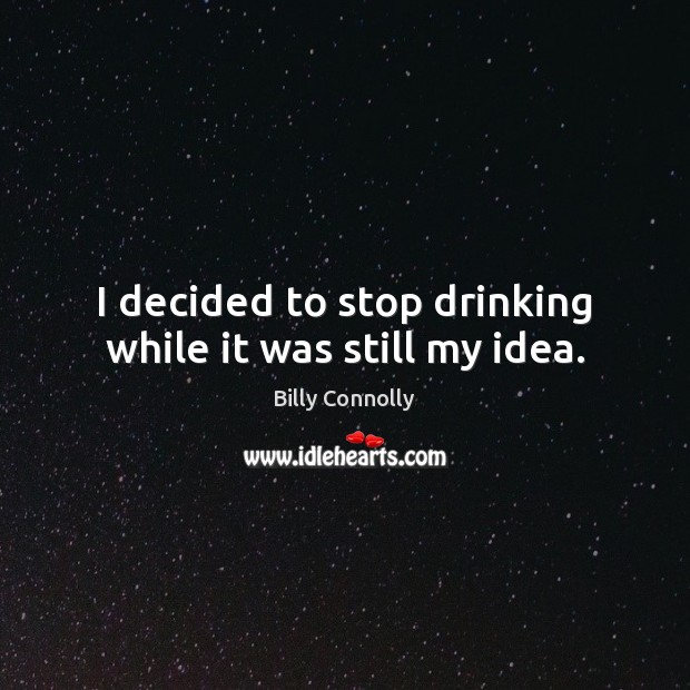 I decided to stop drinking while it was still my idea. Billy Connolly Picture Quote