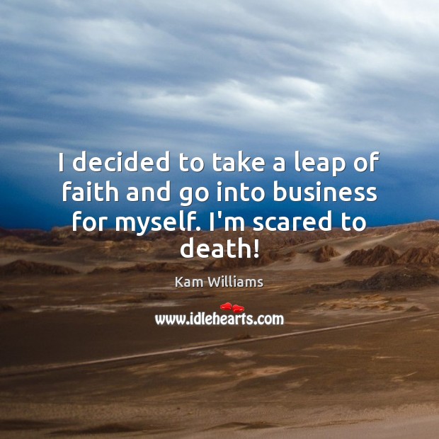 I decided to take a leap of faith and go into business for myself. I’m scared to death! Kam Williams Picture Quote