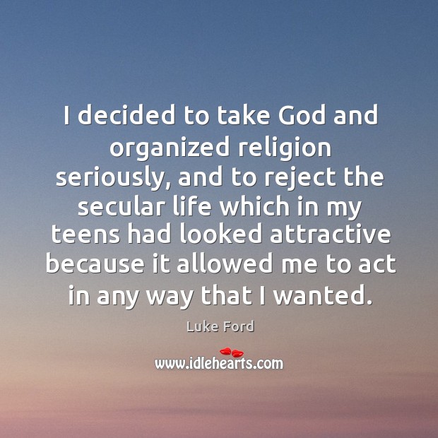 I decided to take God and organized religion seriously, and to reject the secular Luke Ford Picture Quote