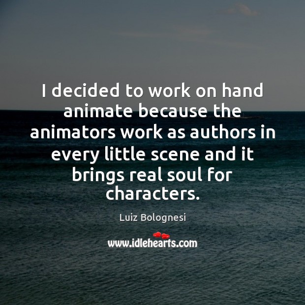 I decided to work on hand animate because the animators work as Luiz Bolognesi Picture Quote