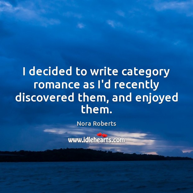 I decided to write category romance as I’d recently discovered them, and enjoyed them. Nora Roberts Picture Quote