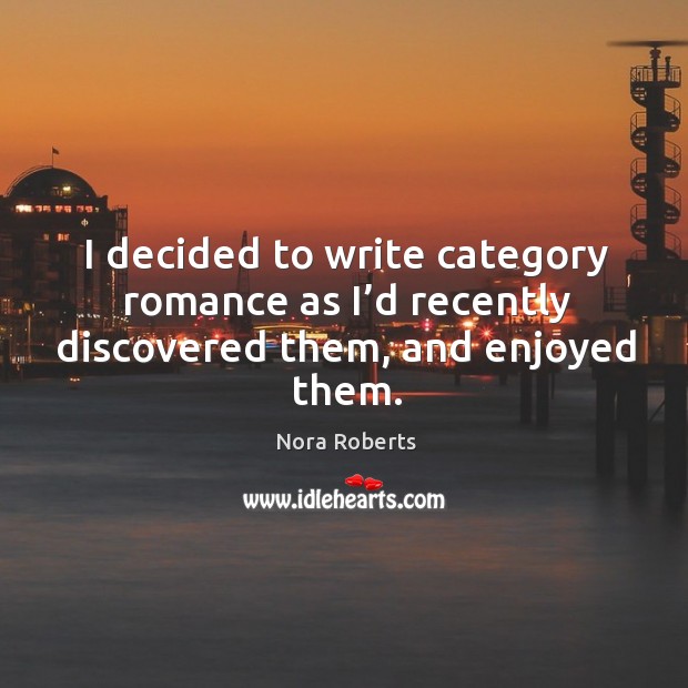 I decided to write category romance as I’d recently discovered them, and enjoyed them. Nora Roberts Picture Quote