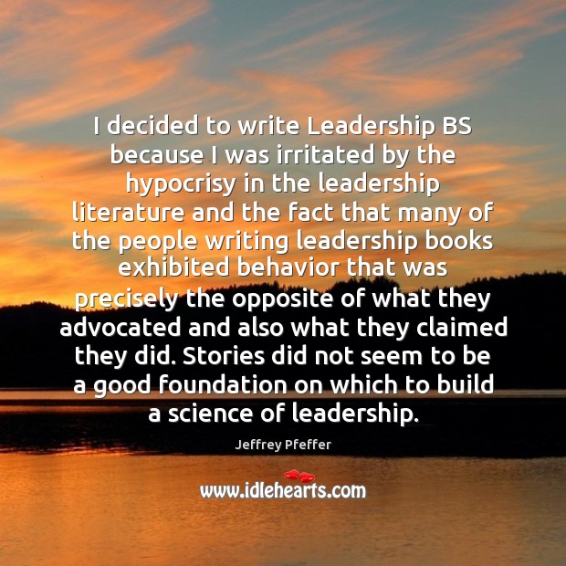 I decided to write Leadership BS because I was irritated by the Jeffrey Pfeffer Picture Quote