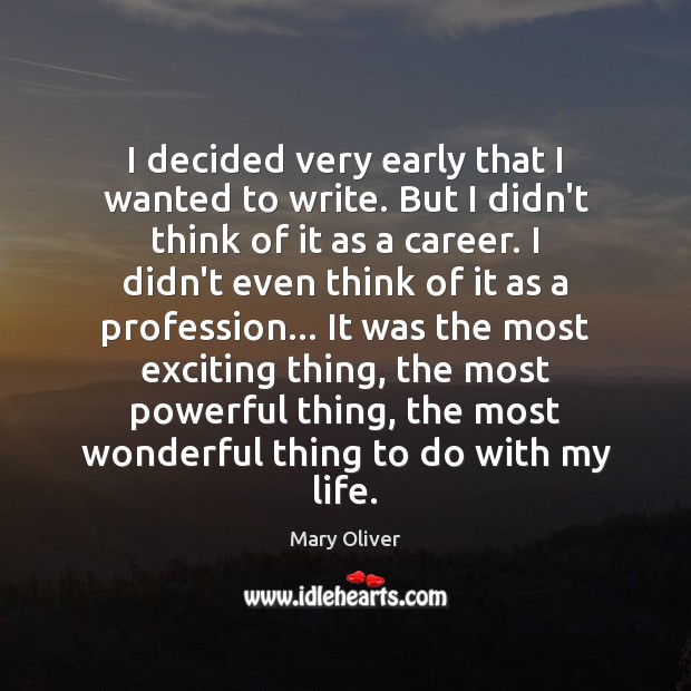 I decided very early that I wanted to write. But I didn’t Mary Oliver Picture Quote