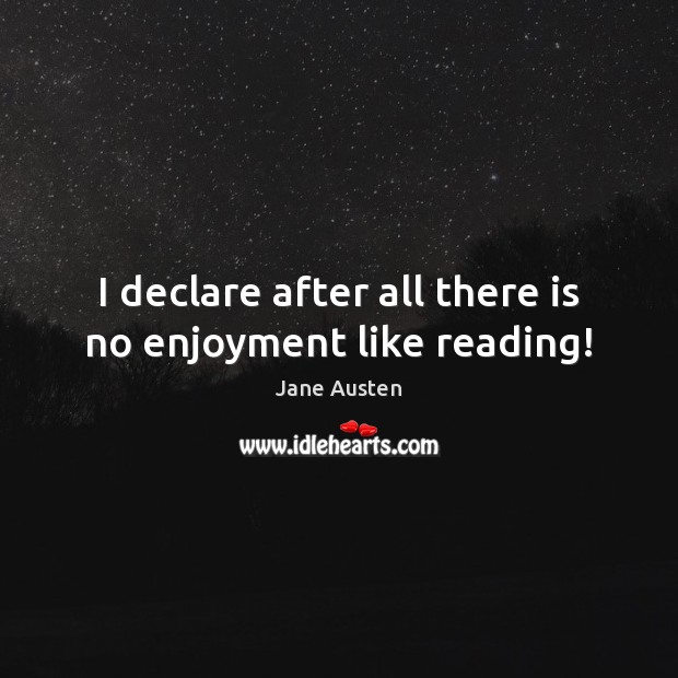 I declare after all there is no enjoyment like reading! Jane Austen Picture Quote