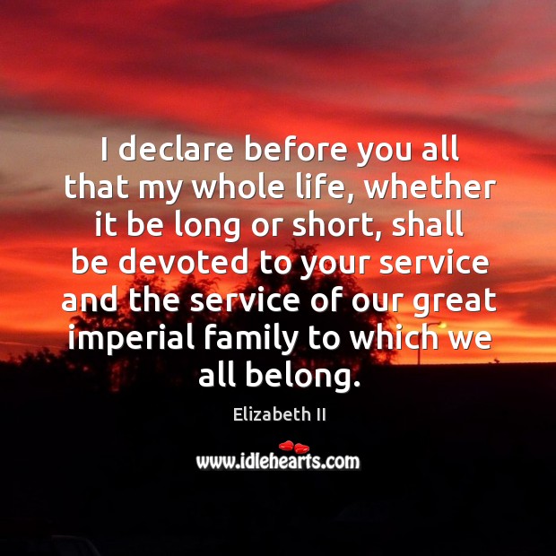 I declare before you all that my whole life, whether it be long or short Elizabeth II Picture Quote