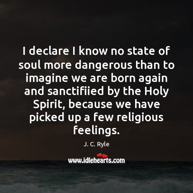I declare I know no state of soul more dangerous than to J. C. Ryle Picture Quote