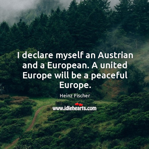 I declare myself an austrian and a european. A united europe will be a peaceful europe. Heinz Fischer Picture Quote