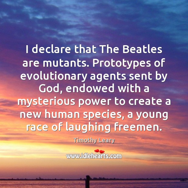 I declare that The Beatles are mutants. Prototypes of evolutionary agents sent Timothy Leary Picture Quote