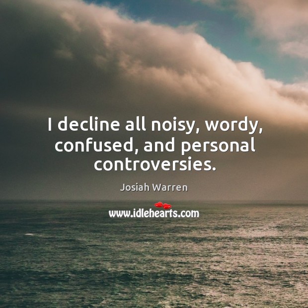 I decline all noisy, wordy, confused, and personal controversies. Josiah Warren Picture Quote