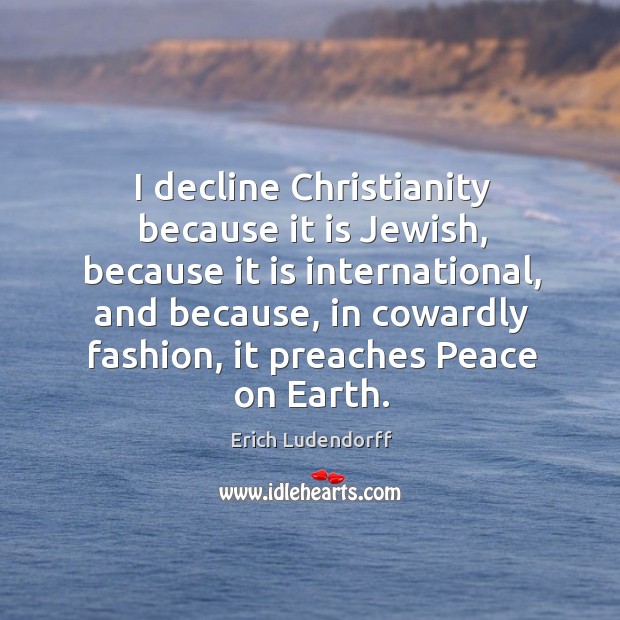 I decline Christianity because it is Jewish, because it is international, and Erich Ludendorff Picture Quote