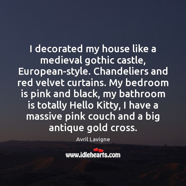 I decorated my house like a medieval gothic castle, European-style. Chandeliers and Avril Lavigne Picture Quote