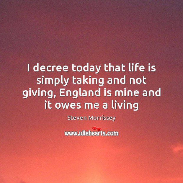 I decree today that life is simply taking and not giving, England Steven Morrissey Picture Quote
