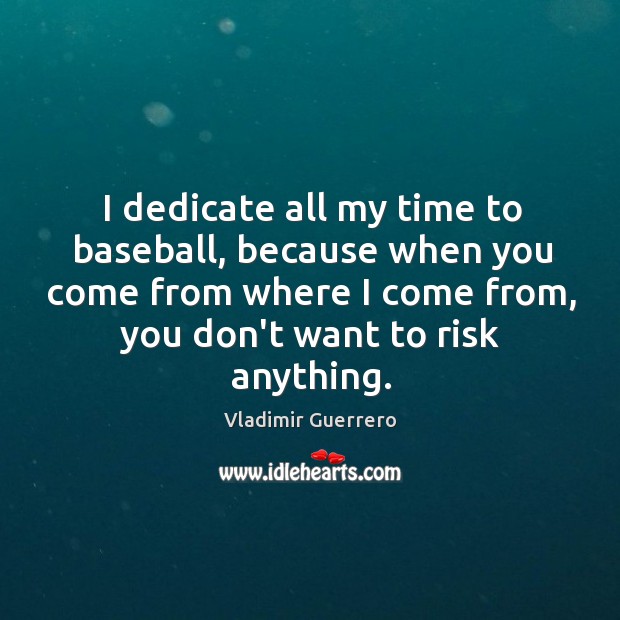 I dedicate all my time to baseball, because when you come from Vladimir Guerrero Picture Quote