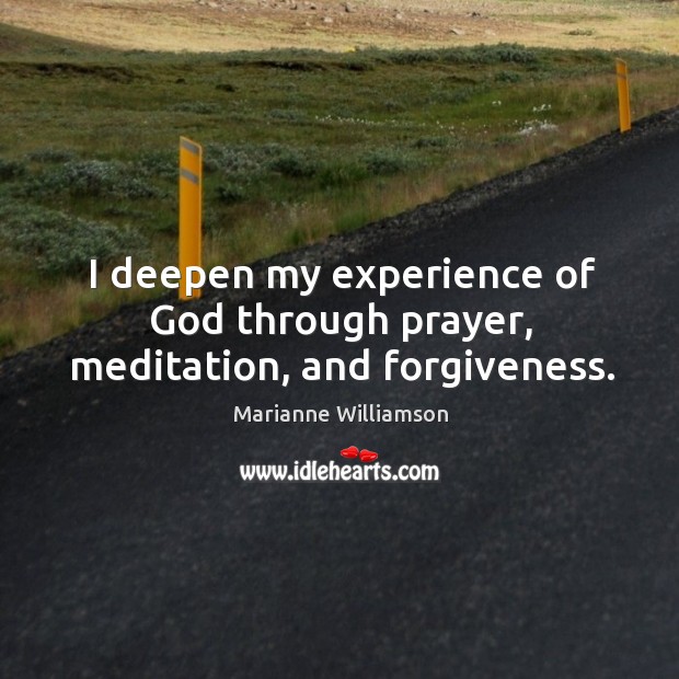 I deepen my experience of God through prayer, meditation, and forgiveness. Marianne Williamson Picture Quote