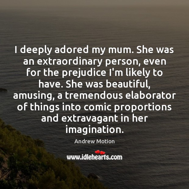 I deeply adored my mum. She was an extraordinary person, even for Andrew Motion Picture Quote