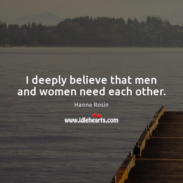 I deeply believe that men and women need each other. Hanna Rosin Picture Quote