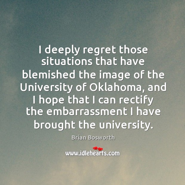 I deeply regret those situations that have blemished the image of the university of oklahoma Brian Bosworth Picture Quote