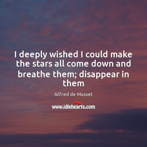 I deeply wished I could make the stars all come down and breathe them; disappear in them Alfred de Musset Picture Quote