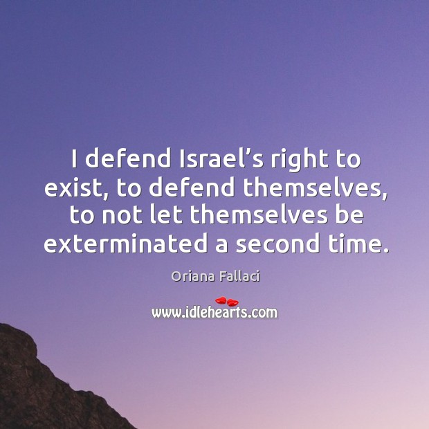 I defend israel’s right to exist, to defend themselves, to not let themselves be exterminated a second time. Oriana Fallaci Picture Quote