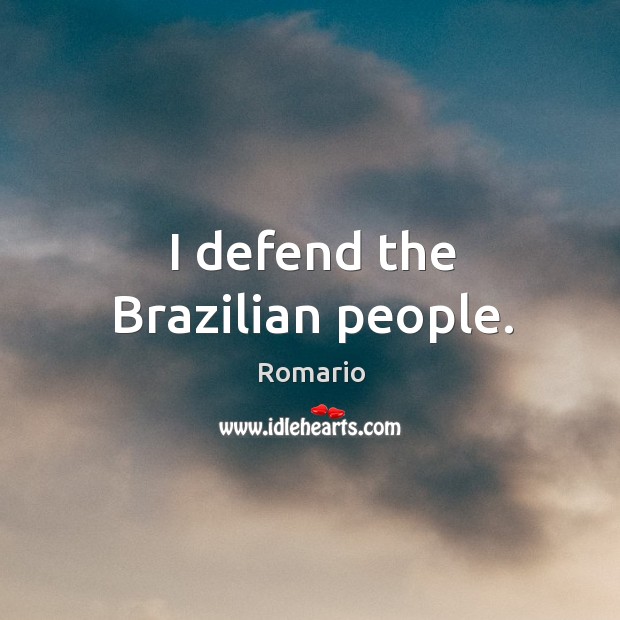 I defend the brazilian people. Romario Picture Quote