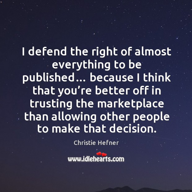 I defend the right of almost everything to be published… because I think that you’re better Christie Hefner Picture Quote