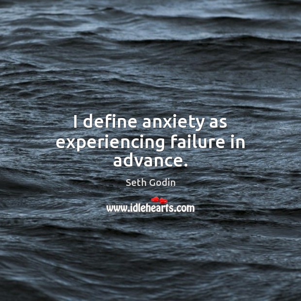 I define anxiety as experiencing failure in advance. Seth Godin Picture Quote