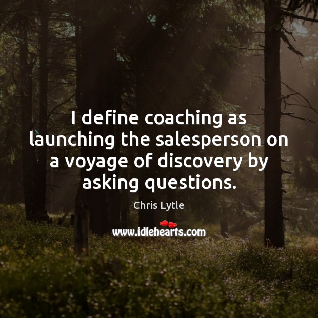 I define coaching as launching the salesperson on a voyage of discovery Chris Lytle Picture Quote