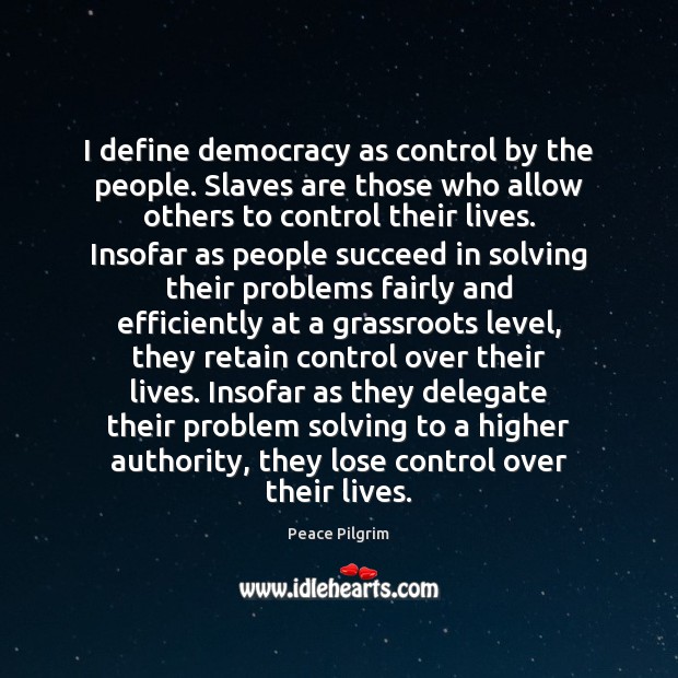I define democracy as control by the people. Slaves are those who Peace Pilgrim Picture Quote