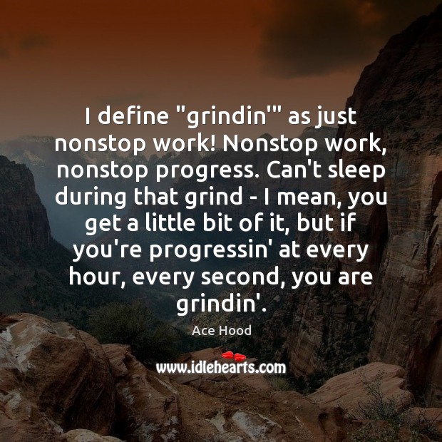 I define “grindin'” as just nonstop work! Nonstop work, nonstop progress. Can’t Ace Hood Picture Quote