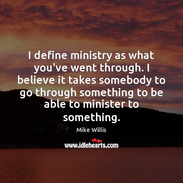 I define ministry as what you’ve went through. I believe it takes Mike Willis Picture Quote