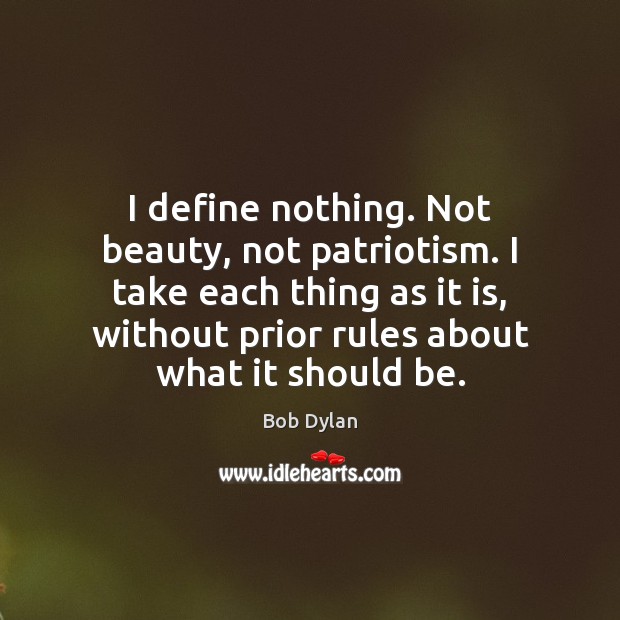 I define nothing. Not beauty, not patriotism. I take each thing as Bob Dylan Picture Quote