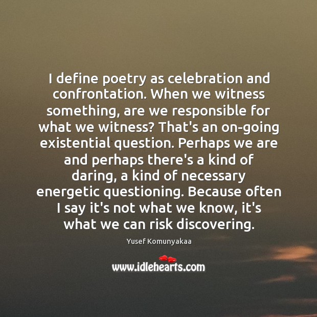I define poetry as celebration and confrontation. When we witness something, are Yusef Komunyakaa Picture Quote